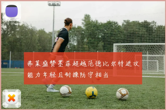 弗莱盛赞墨菲超越范德比尔特进攻能力年轻且耐操防守相当