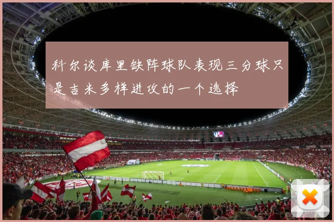 科尔谈库里缺阵球队表现三分球只是吉米多样进攻的一个选择
