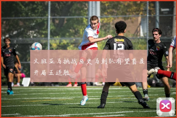 文班亚马挑战历史马刺队有望首度开局五连胜