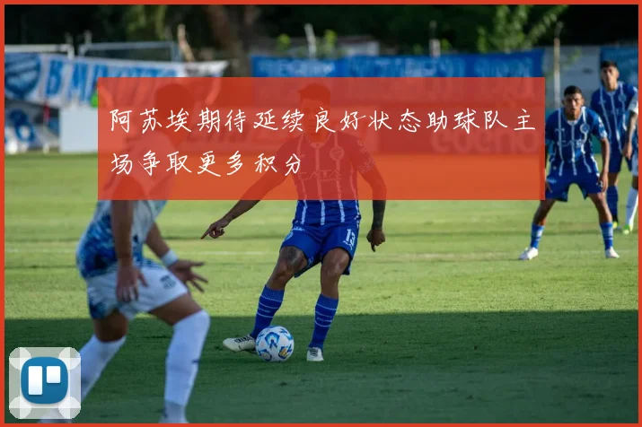 阿苏埃期待延续良好状态助球队主场争取更多积分
