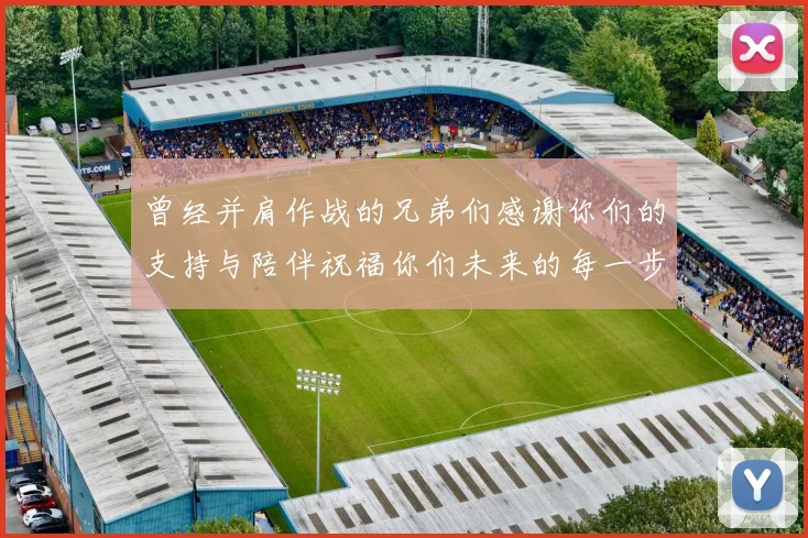 曾经并肩作战的兄弟们感谢你们的支持与陪伴祝福你们未来的每一步