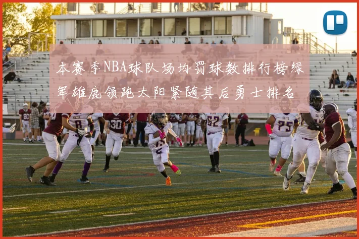 本赛季NBA球队场均罚球数排行榜绿军雄鹿领跑太阳紧随其后勇士排名第九