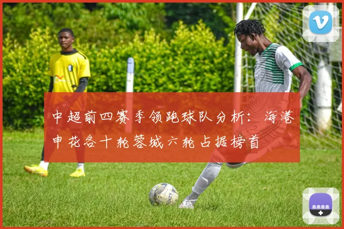 中超前四赛季领跑球队分析：海港申花各十轮蓉城六轮占据榜首