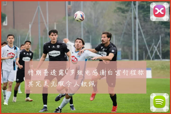 特朗普透露C罗致电感谢白宫行程称其完美无瑕令人钦佩