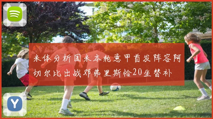 米体分析国米本轮意甲首发阵容阿切尔比出战邓弗里斯恰20坐替补
