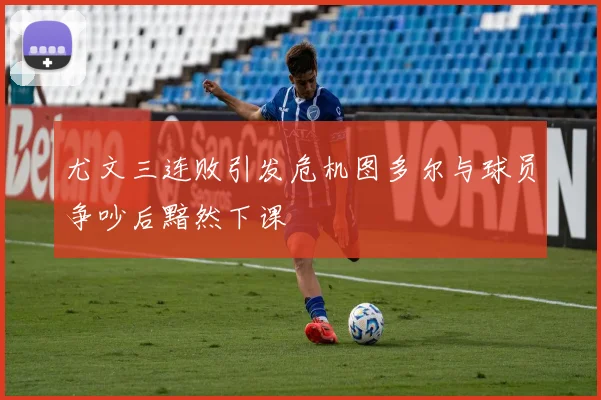 尤文三连败引发危机图多尔与球员争吵后黯然下课