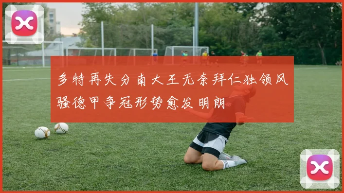 多特再失分南大王无奈拜仁独领风骚德甲争冠形势愈发明朗