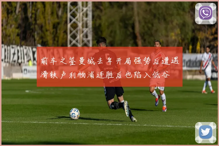 前车之鉴曼城去年开局强势后遭遇滑铁卢利物浦连胜后也陷入低谷