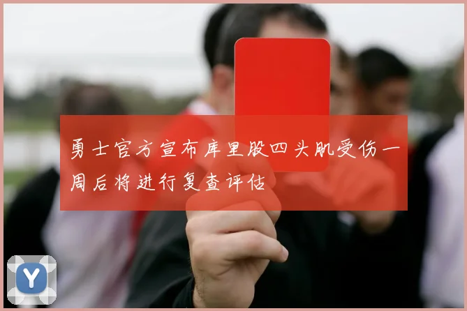 勇士官方宣布库里股四头肌受伤一周后将进行复查评估