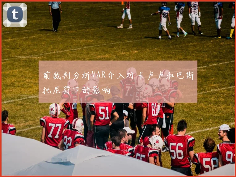 前裁判分析VAR介入对卡卢卢和巴斯托尼罚下的影响