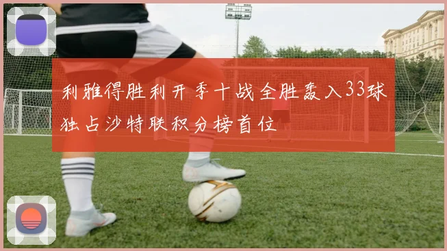 利雅得胜利开季十战全胜轰入33球独占沙特联积分榜首位