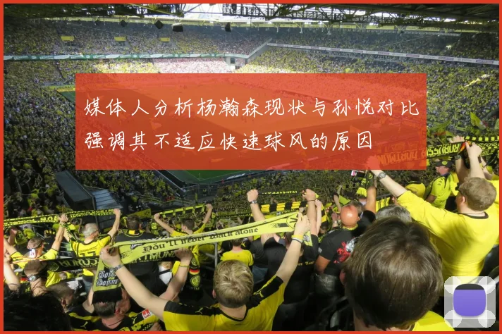 媒体人分析杨瀚森现状与孙悦对比强调其不适应快速球风的原因