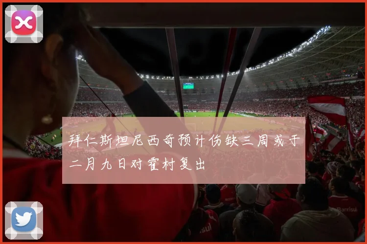 拜仁斯坦尼西奇预计伤缺三周或于二月九日对霍村复出