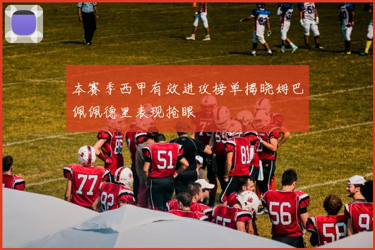 本赛季西甲有效进攻榜单揭晓姆巴佩佩德里表现抢眼