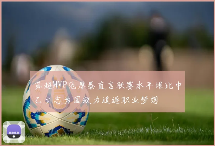 苏超MVP范厚泰直言联赛水平堪比中乙立志为国效力追逐职业梦想