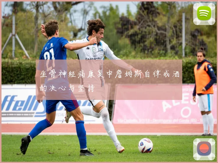 坐骨神经痛康复中詹姆斯自律戒酒的决心与坚持