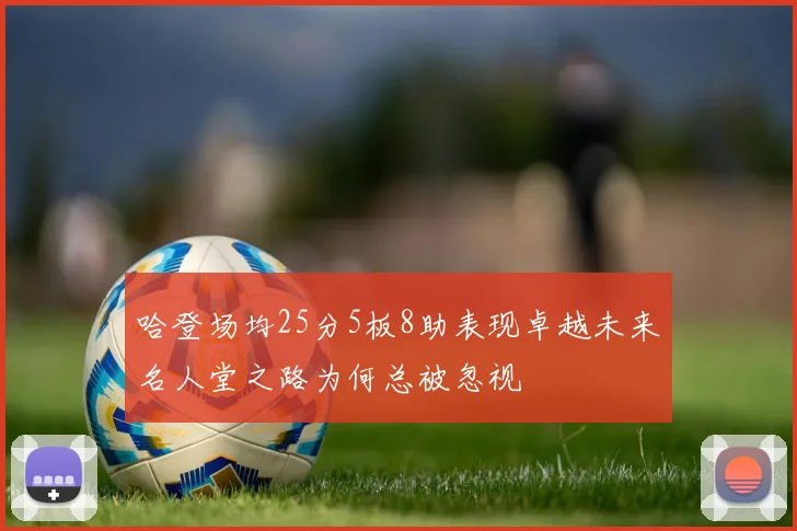 哈登场均25分5板8助表现卓越未来名人堂之路为何总被忽视