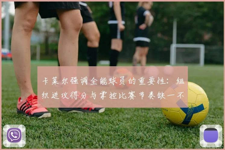 卡莱尔强调全能球员的重要性：组织进攻得分与掌控比赛节奏缺一不可