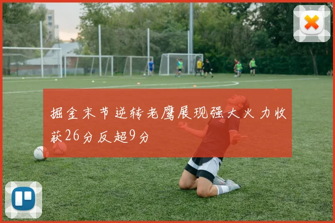 掘金末节逆转老鹰展现强大火力收获26分反超9分